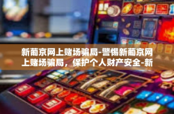 新葡京网上赌场骗局-警惕新葡京网上赌场骗局，保护个人财产安全-新葡京网上赌场骗局