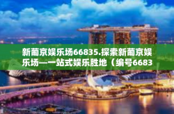 新葡京娱乐场66835.探索新葡京娱乐场—一站式娱乐胜地（编号66835探秘）新葡京娱乐场66835.