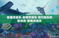 新葡京娱乐-新葡京娱乐 现代娱乐的新选择-新葡京娱乐