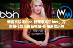 新葡京娱乐f8cc-新葡京娱乐f8cc，探索现代娱乐的新领域-新葡京娱乐f8cc