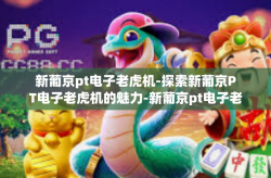 新葡京pt电子老虎机-探索新葡京PT电子老虎机的魅力-新葡京pt电子老虎机