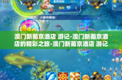 澳门新葡京酒店 游记-澳门新葡京酒店的精彩之旅-澳门新葡京酒店 游记