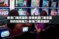 新澳门葡京国际-探索新澳门葡京国际的独特魅力-新澳门葡京国际