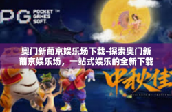 奥门新葡京娱乐场下载-探索奥门新葡京娱乐场，一站式娱乐的全新下载体验-奥门新葡京娱乐场下载