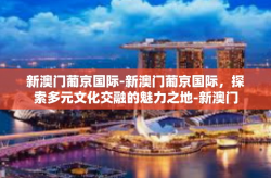 新澳门葡京国际-新澳门葡京国际，探索多元文化交融的魅力之地-新澳门葡京国际