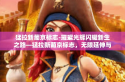 猛拉新葡京标志-璀璨光辉闪耀新生之路—猛拉新葡京标志，无限延伸与展望未来-猛拉新葡京标志