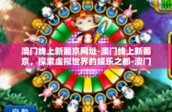 澳门线上新葡京网址-澳门线上新葡京，探索虚拟世界的娱乐之都-澳门线上新葡京网址