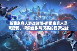 新葡京真人游戏赌博-新葡京真人游戏赌博，探索虚拟与现实的博弈边缘-新葡京真人游戏赌博