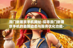 澳门新葡京手机网址-探寻澳门新葡京手机的最新动态与服务优化功能-澳门新葡京手机网址