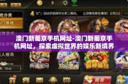 澳门新葡京手机网址-澳门新葡京手机网址，探索虚拟世界的娱乐新境界-澳门新葡京手机网址