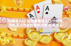 新葡京入口-探索新葡京入口 一场关于机遇与挑战的冒险之旅-新葡京入口