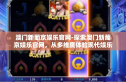 澳门新葡京娱乐官网-探索澳门新葡京娱乐官网，从多维度体验现代娱乐的魅力-澳门新葡京娱乐官网