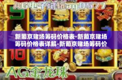 新葡京赌场筹码价格表-新葡京赌场筹码价格表详解-新葡京赌场筹码价格表