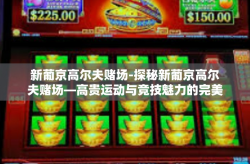 新葡京高尔夫赌场-探秘新葡京高尔夫赌场—高贵运动与竞技魅力的完美融合-新葡京高尔夫赌场