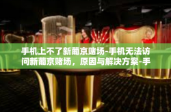 手机上不了新葡京赌场-手机无法访问新葡京赌场，原因与解决方案-手机上不了新葡京赌场