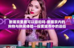 新葡京里面可以逛街吗-新葡京内的购物与休闲体验—探索城市中的逛街乐趣-新葡京里面可以逛街吗