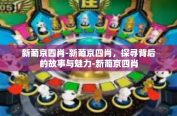 新葡京四肖-新葡京四肖，探寻背后的故事与魅力-新葡京四肖