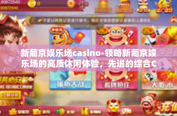 新葡京娱乐场casino-领略新葡京娱乐场的高质休闲体验，先进的综合CASINO之选-新葡京娱乐场casino