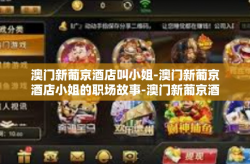 澳门新葡京酒店叫小姐-澳门新葡京酒店小姐的职场故事-澳门新葡京酒店叫小姐
