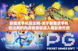 新葡京手机投注网-关于新葡京手机投注网的内容将带你进入精彩绝伦的数字娱乐世界，提供最为前沿、便利且用户友好的线上彩票服务体验。新葡京手机投注网