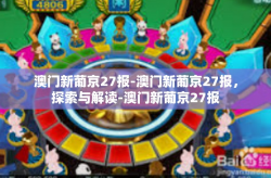 澳门新葡京27报-澳门新葡京27报，探索与解读-澳门新葡京27报