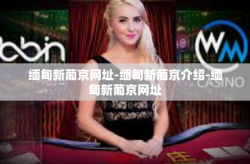 缅甸新葡京网址-缅甸新葡京介绍-缅甸新葡京网址