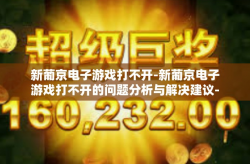 新葡京电子游戏打不开-新葡京电子游戏打不开的问题分析与解决建议-新葡京电子游戏打不开