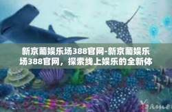 新京葡娱乐场388官网-新京葡娱乐场388官网，探索线上娱乐的全新体验-新京葡娱乐场388官网