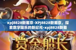 xpj8828新葡京-XPJ8828新葡京，探索数字娱乐的新纪元-xpj8828新葡京