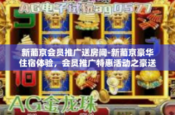新葡京会员推广送房间-新葡京豪华住宿体验，会员推广特惠活动之豪送精美客房礼遇等你来揭晓-新葡京会员推广送房间