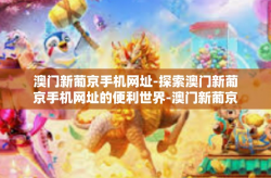 澳门新葡京手机网址-探索澳门新葡京手机网址的便利世界-澳门新葡京手机网址