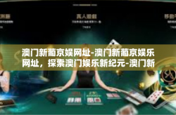 澳门新葡京娱网址-澳门新葡京娱乐网址，探索澳门娱乐新纪元-澳门新葡京娱网址