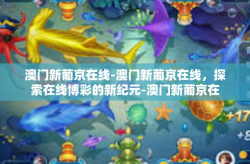 澳门新葡京在线-澳门新葡京在线，探索在线博彩的新纪元-澳门新葡京在线