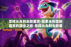 怎样从永利去新葡京-探索永利至新葡京的路径之旅-怎样从永利去新葡京