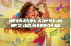 新葡京游戏有哪些-探索新葡京游戏的种类与魅力-新葡京游戏有哪些