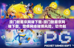 澳门新葡京网赌下载-澳门新葡京网赌下载，警惕网络赌博风险，切勿触碰法律红线-澳门新葡京网赌下载