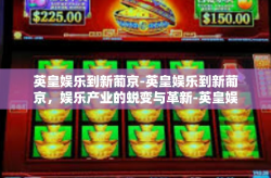 英皇娱乐到新葡京-英皇娱乐到新葡京，娱乐产业的蜕变与革新-英皇娱乐到新葡京