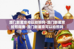 澳门新葡京可以拍照吗-澳门新葡京拍照指南-澳门新葡京可以拍照吗