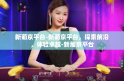 新葡京平台-新葡京平台，探索前沿，体验卓越-新葡京平台