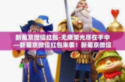 新葡京微信红包-无限荣光尽在手中—新葡京微信红包来袭！新葡京微信红包