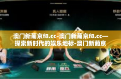 澳门新葡京f8.cc-澳门新葡京f8.cc—探索新时代的娱乐地标-澳门新葡京f8.cc
