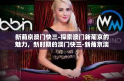 新葡京澳门快三-探索澳门新葡京的魅力，新时期的澳门快三-新葡京澳门快三