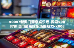 x0087新奥门葡京娱乐场-探索x0087新澳门葡京娱乐场的魅力-x0087新奥门葡京娱乐场