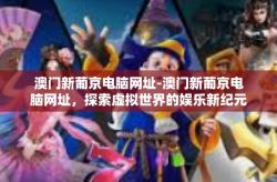 澳门新葡京电脑网址-澳门新葡京电脑网址，探索虚拟世界的娱乐新纪元-澳门新葡京电脑网址