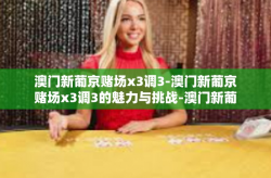 澳门新葡京赌场x3调3-澳门新葡京赌场x3调3的魅力与挑战-澳门新葡京赌场x3调3