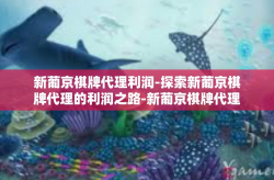 新葡京棋牌代理利润-探索新葡京棋牌代理的利润之路-新葡京棋牌代理利润