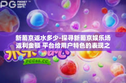 新葡京返水多少-探寻新葡京娱乐场返利金额 平台给用户特色的表现之机-新葡京返水多少