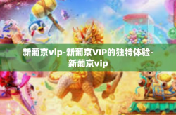 新葡京vip-新葡京VIP的独特体验-新葡京vip