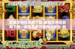 新葡京网投官网下载-新葡京网投官网下载，探索最新在线投注平台-新葡京网投官网下载