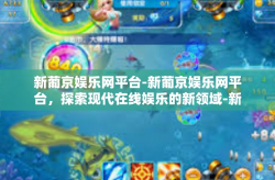 新葡京娱乐网平台-新葡京娱乐网平台，探索现代在线娱乐的新领域-新葡京娱乐网平台